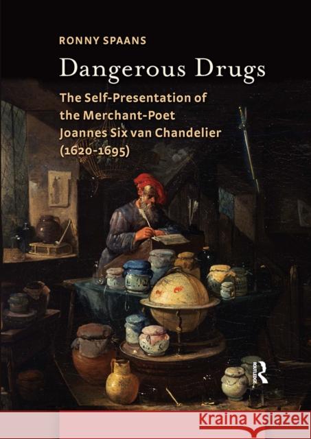 Dangerous Drugs: The Self-Presentation of the Merchant-Poet Joannes Six Van Chandelier (1620-1695) Ronny Spaans 9781041177906 Routledge
