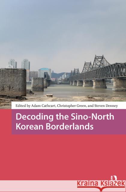 Decoding the Sino-North Korean Borderlands Adam Cathcart Christopher Green Steven Denney 9781041177982 Routledge