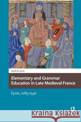 Elementary and Grammar Education in Late Medieval France: Lyon, 1285-1530 Sarah Lynch 9781041178651 Routledge