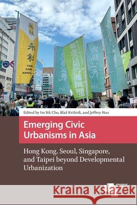 Emerging Civic Urbanisms in Asia: Hong Kong, Seoul, Singapore, and Taipei Beyond Developmental Urbanization Im Sik Cho Blaz Kriznik Jeffrey Hou 9781041178675 Routledge