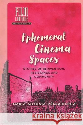 Ephemeral Cinema Spaces: Stories of Reinvention, Resistance and Community Maria Velez-Serna 9781041178842