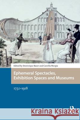 Ephemeral Spectacles, Exhibition Spaces and Museums: 1750-1918 Dominique Bauer Camilla Murgia 9781041178859 Routledge