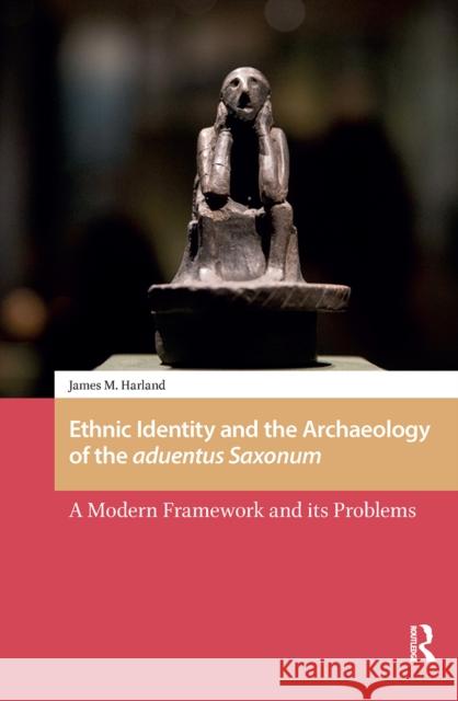 Ethnic Identity and the Archaeology of the Aduentus Saxonum: A Modern Framework and Its Problems James M. Harland 9781041178927 Routledge