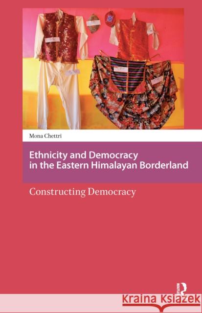 Ethnicity and Democracy in the Eastern Himalayan Borderland: Constructing Democracy Mona Chettri 9781041178934
