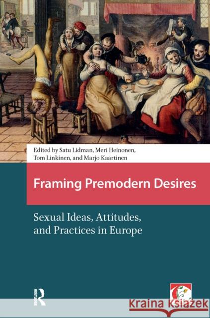 Framing Premodern Desires: Sexual Ideas, Attitudes, and Practices in Europe Satu Lidman Tom Linkinen Meri Heinonen 9781041179696 Routledge
