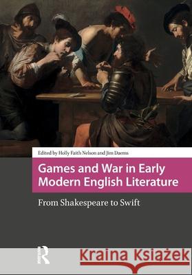 Games and War in Early Modern English Literature: From Shakespeare to Swift Holly Faith Nelson James William Daems 9781041180005 Routledge