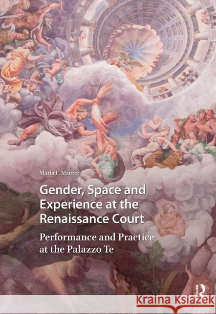 Gender, Space and Experience at the Renaissance Court: Performance and Practice at the Palazzo Te Maria Maurer 9781041180142