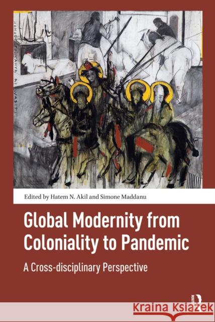 Global Modernity from Coloniality to Pandemic: A Cross-Disciplinary Perspective Hatem Akil Simone Maddanu 9781041180395