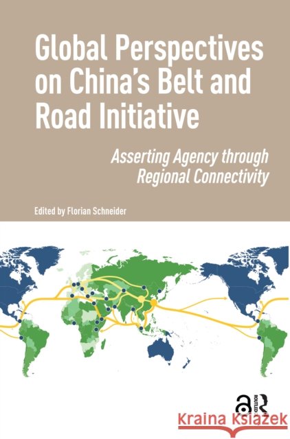 Global Perspectives on China's Belt and Road Initiative: Asserting Agency Through Regional Connectivity Florian Schneider 9781041180401 Routledge