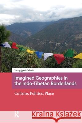 Imagined Geographies in the Indo-Tibetan Borderlands: Culture, Politics, Place Swargajyoti Gohain 9781041181279 Routledge