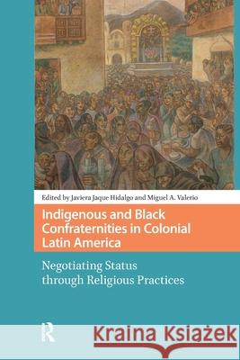 Indigenous and Black Confraternities in Colonial Latin America: Negotiating Status Through Religious Practices Javiera Jaqu Miguel Valerio 9781041181378 Routledge