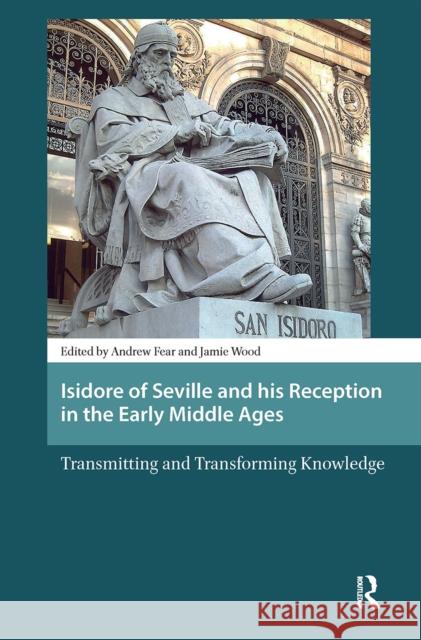 Isidore of Seville and His Reception in the Early Middle Ages: Transmitting and Transforming Knowledge Jamie Wood Andy Fear 9781041181552 Routledge