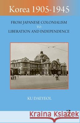Korea 1905-1945: From Japanese Colonialism to Liberation and Independence Ku Daeyeol 9781041181842 Routledge