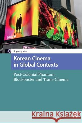 Korean Cinema in Global Contexts: Post-Colonial Phantom, Blockbuster and Trans-Cinema Soyoung Kim 9781041181859 Routledge