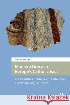 Maniera Greca in Europe's Catholic East: On Identities of Images in Lithuania and Poland (1380s-1720s) Giedre Mickunaite 9781041182382 Routledge