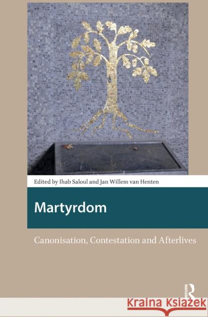 Martyrdom: Canonisation, Contestation and Afterlives Ihab Saloul Jan Willem Henten 9781041182504