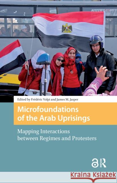 Microfoundations of the Arab Uprisings: Mapping Interactions Between Regimes and Protesters Fr?d?ric Volpi James Jasper 9781041182849 Routledge