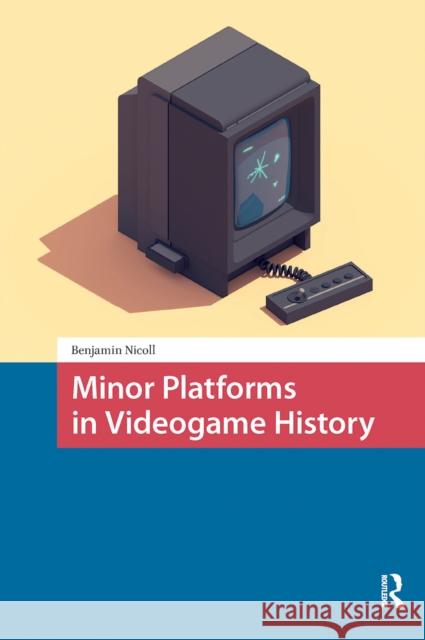 Minor Platforms in Videogame History Benjamin Nicoll 9781041182900 Routledge