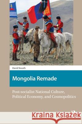 Mongolia Remade: Post-Socialist National Culture, Political Economy, and Cosmopolitics David Sneath 9781041183037 Routledge