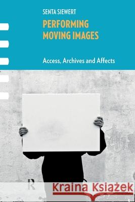 Performing Moving Images: Access, Archives and Affects Senta Siewert 9781041184065 Routledge