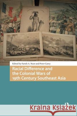 Racial Difference and the Colonial Wars of 19th Century Southeast Asia Farish Ahmad-Noor Peter-Brian Ramsay Carey 9781041184867 Routledge
