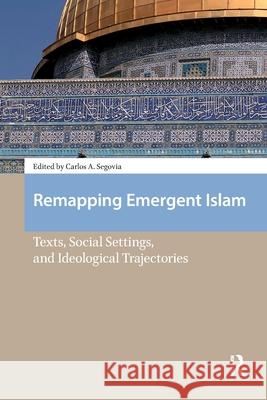 Remapping Emergent Islam: Texts, Social Settings, and Ideological Trajectories Carlos A. Segovia 9781041185246 Routledge
