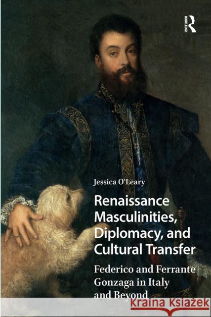 Renaissance Masculinities, Diplomacy, and Cultural Transfer: Federico and Ferrante Gonzaga in Italy and Beyond Jessica O'Leary 9781041185338