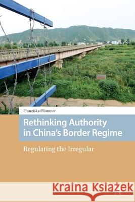 Rethinking Authority in China's Border Regime: Regulating the Irregular Franziska Plummer 9781041185444 Routledge