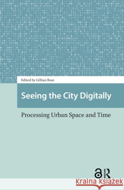Seeing the City Digitally: Processing Urban Space and Time Gillian Rose 9781041185895