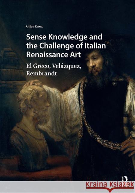Sense Knowledge and the Challenge of Italian Renaissance Art: El Greco, Vel?zquez, Rembrandt Giles Knox 9781041185932 Routledge