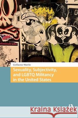 Sexuality, Subjectivity, and LGBTQ Militancy in the United States Guillaume Marche 9781041185956 Routledge