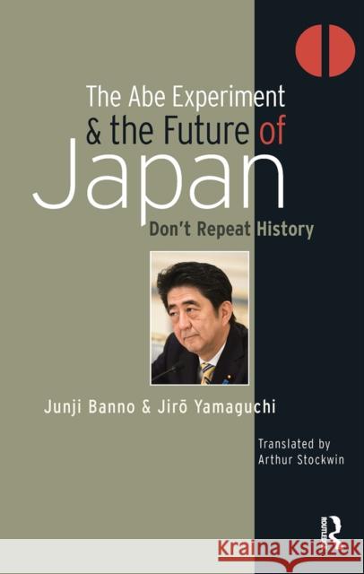 The Abe Experiment and the Future of Japan: Don't Repeat History Jiro Yamaguchi 9781041187103