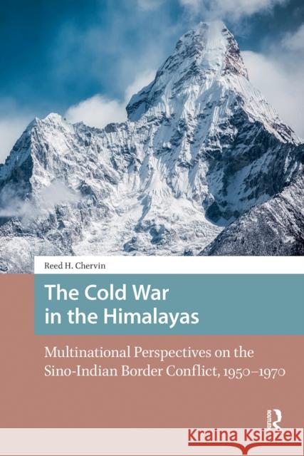 The Cold War in the Himalayas: Multinational Perspectives on the Sino-Indian Border Conflict, 1950-1970 Reed Chervin 9781041187462