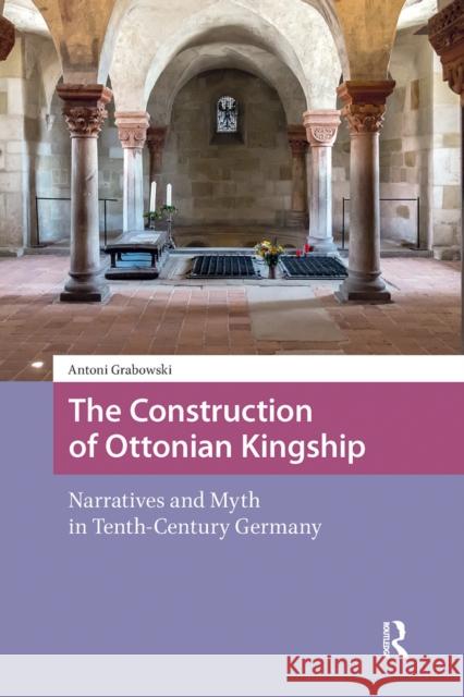 The Construction of Ottonian Kingship: Narratives and Myth in Tenth-Century Germany Antoni Grabowski 9781041187523 Routledge