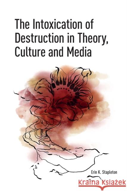The Intoxication of Destruction in Theory, Culture and Media: A Philosophy of Expenditure After Georges Bataille Erin K. Stapleton 9781041188261 Routledge