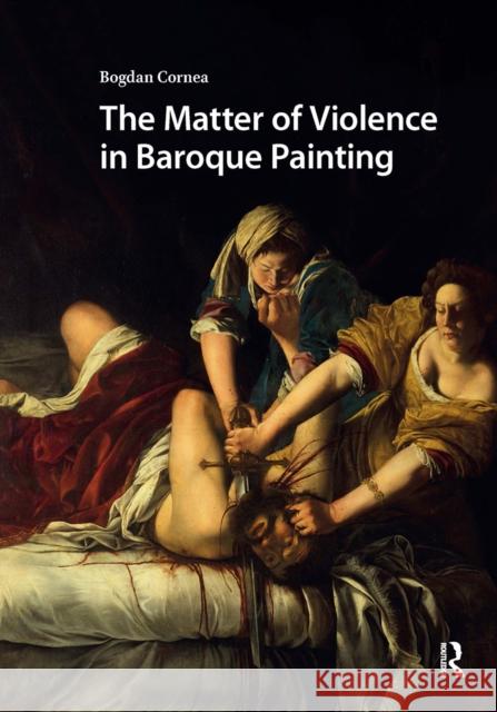 The Matter of Violence in Baroque Painting Bogdan Cornea 9781041188476 Routledge
