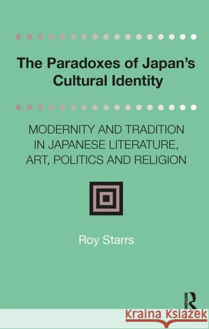 The Paradoxes of Japan's Cultural Identity: Modernity and Tradition in Japanese Literature, Art, Politics and Religion Roy Starrs 9781041188636