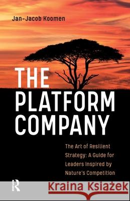 The Platform Company: The Art of Resilient Strategy: A Guide for Leaders Inspired by Nature's Competition Jan-Jacob Koomen 9781041188704 Routledge