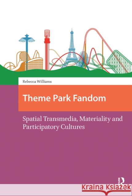 Theme Park Fandom: Spatial Transmedia, Materiality and Participatory Cultures Rebecca Williams 9781041189473 Routledge