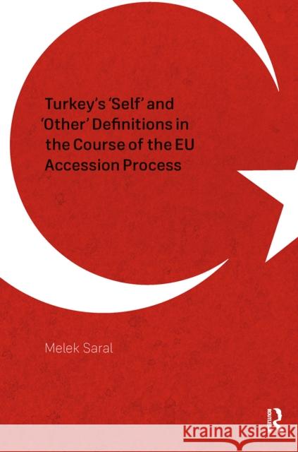 Turkey's 'Self' and 'Other' Definitions in the Course of the EU Accession Process Melek Saral 9781041189985 Routledge