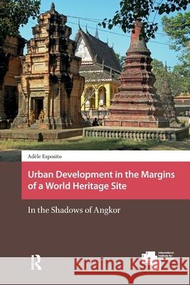 Urban Development in the Margins of a World Heritage Site: In the Shadows of Angkor Adele Esposito 9781041190066 Routledge