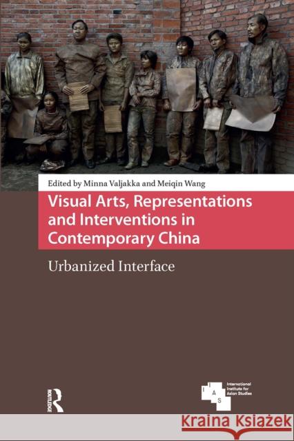 Visual Arts, Representations and Interventions in Contemporary China: Urbanized Interface Minna Valjakka Meiqin Wang 9781041190387 Routledge
