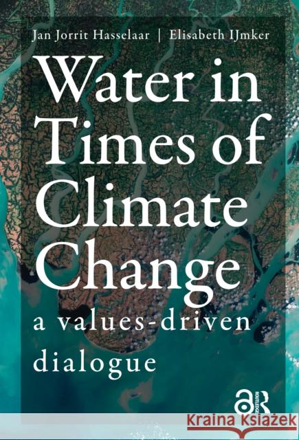 Water in Times of Climate Change: A Values-Driven Dialogue Jan Jorrit Hasselaar Elisabeth Ijmker 9781041190585 Routledge