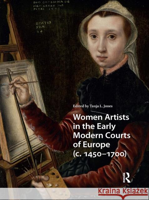 Women Artists in the Early Modern Courts of Europe: C. 1450-1700 Tanja L. Jones 9781041190691