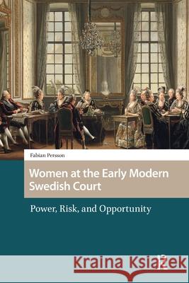 Women at the Early Modern Swedish Court: Power, Risk, and Opportunity Fabian Persson 9781041190714 Routledge