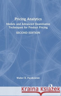 Pricing Analytics: Models and Advanced Quantitative Techniques for Product Pricing Walter R. (Rutgers University, USA) Paczkowski 9781041198116 Taylor & Francis Ltd