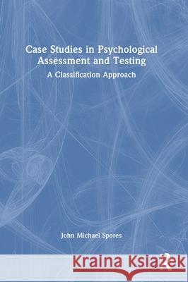Case Studies in Psychological Assessment and Testing: A Classification Approach John Michael Spores 9781041198291 Routledge