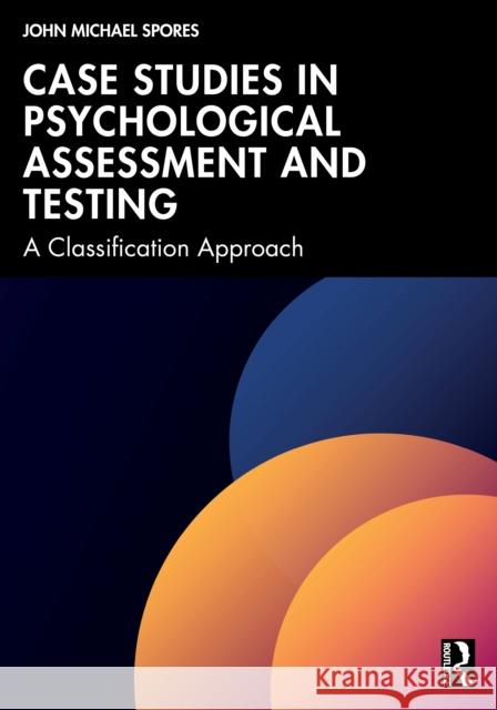 Case Studies in Psychological Assessment and Testing: A Classification Approach John Michael Spores 9781041198314 Routledge