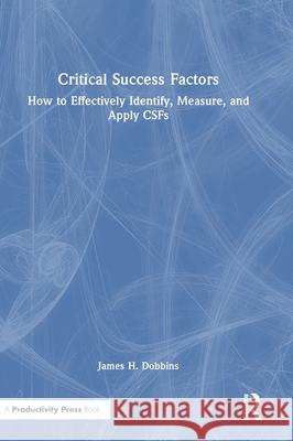 Critical Success Factors: How to Effectively Identify, Measure, and Apply CSFs James H. Dobbins 9781041199755 Productivity Press