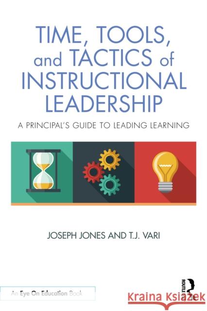 Time, Tools, and Tactics of Instructional Leadership: A Principal’s Guide to Leading Learning T.J. Vari 9781041200291 Routledge